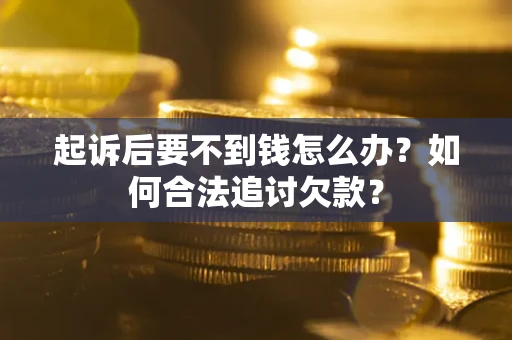 北京起诉后要不到钱怎么办？如何合法追讨欠款？