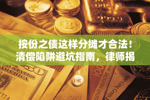 北京按份之债这样分摊才合法！清偿陷阱避坑指南，律师揭秘关键条款