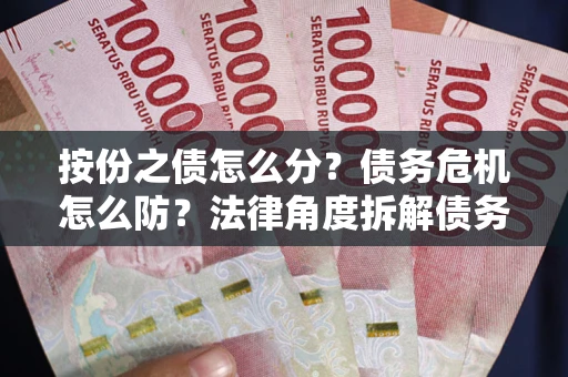 北京按份之债怎么分？债务危机怎么防？法律角度拆解债务分配与风险自保指南
