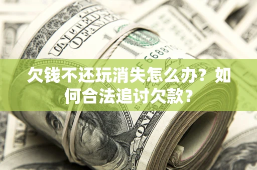 北京欠钱不还玩消失怎么办？如何合法追讨欠款？