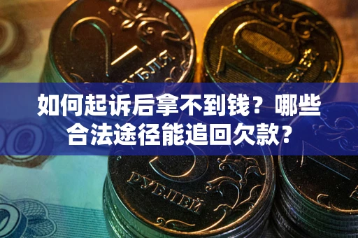北京如何起诉后拿不到钱？哪些合法途径能追回欠款？