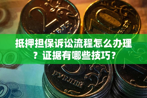 北京抵押担保诉讼流程怎么办理？证据有哪些技巧？