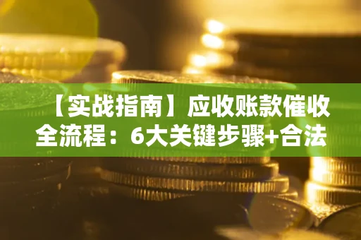 北京【实战指南】应收账款催收全流程：6大关键步骤+合法回款技巧