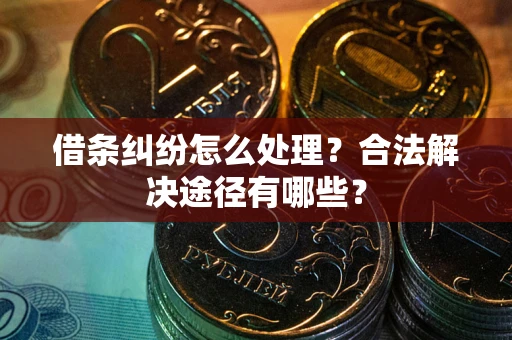 北京借条纠纷怎么处理？合法解决途径有哪些？