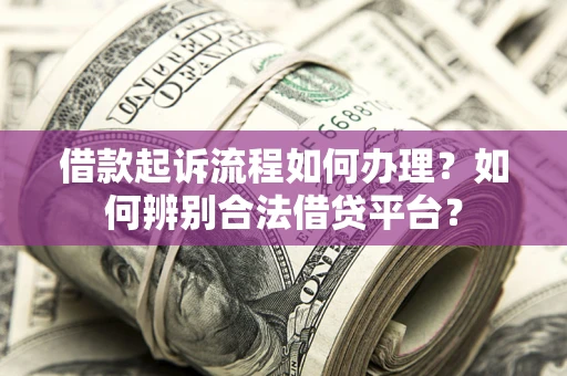 北京借款起诉流程如何办理？如何辨别合法借贷平台？
