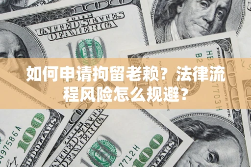 北京如何申请拘留老赖？法律流程风险怎么规避？