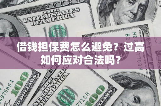北京借钱担保费怎么避免？过高如何应对合法吗？
