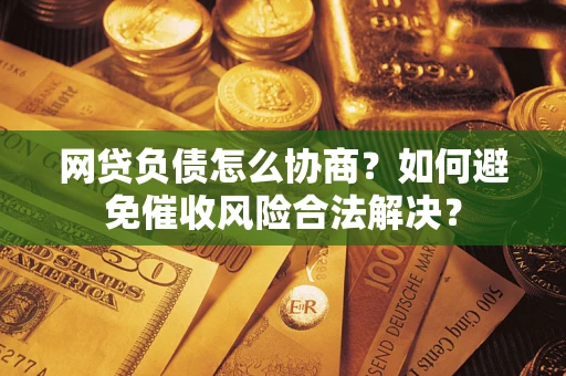 北京网贷负债怎么协商？如何避免催收风险合法解决？