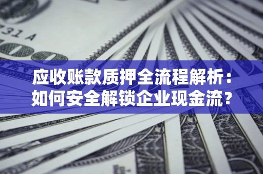 北京应收账款质押全流程解析：如何安全解锁企业现金流？