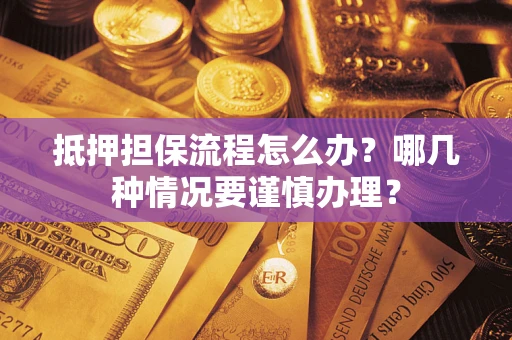 北京抵押担保流程怎么办？哪几种情况要谨慎办理？
