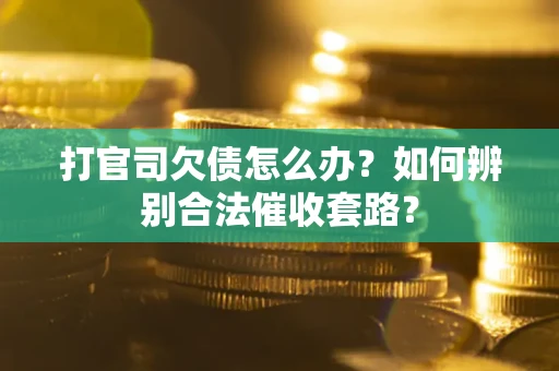 北京打官司欠债怎么办？如何辨别合法催收套路？