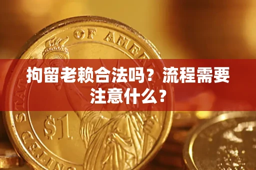 北京拘留老赖合法吗？流程需要注意什么？