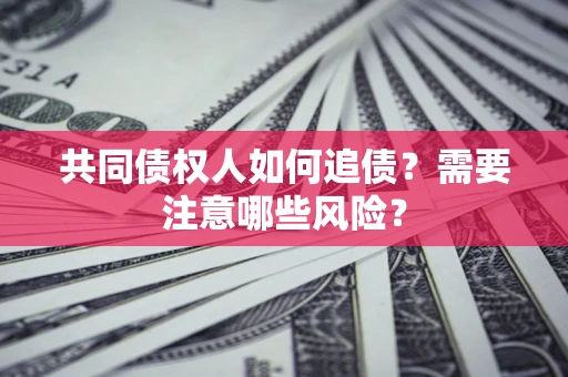 北京共同债权人如何追债？需要注意哪些风险？