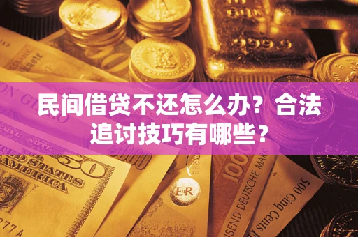 北京民间借贷不还怎么办？合法追讨技巧有哪些？