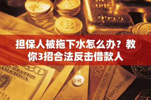 北京担保人被拖下水怎么办？教你3招合法反击借款人