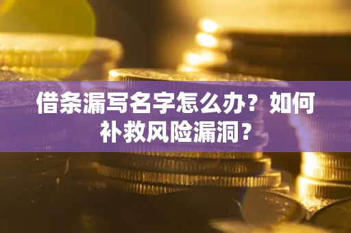北京借条漏写名字怎么办？如何补救风险漏洞？