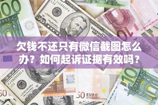北京欠钱不还只有微信截图怎么办？如何起诉证据有效吗？