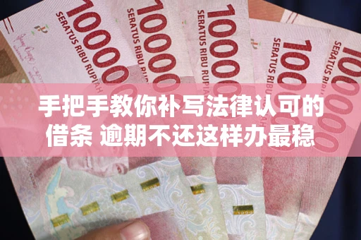 北京手把手教你补写法律认可的借条 逾期不还这样办最稳妥