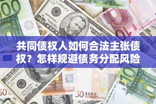 北京共同债权人如何合法主张债权？怎样规避债务分配风险？