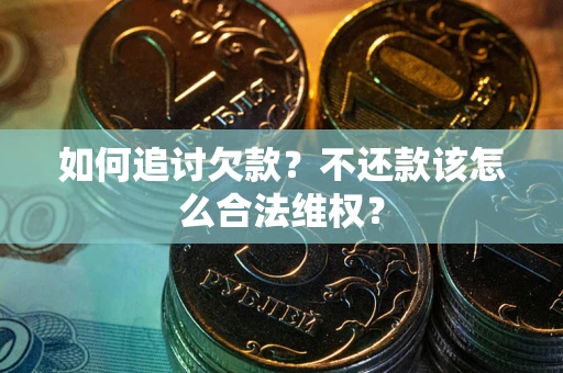 北京如何追讨欠款？不还款该怎么合法维权？