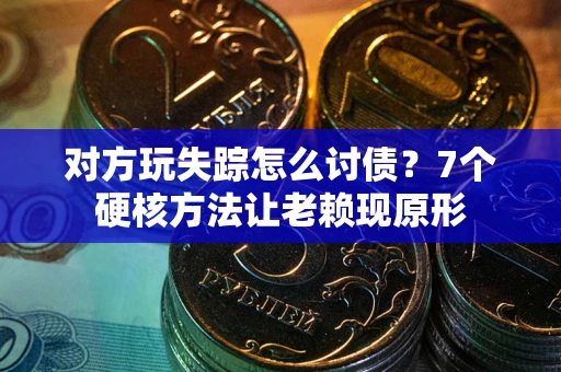 北京对方玩失踪怎么讨债？7个硬核方法让老赖现原形