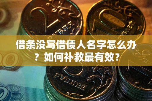 北京借条没写借债人名字怎么办？如何补救最有效？
