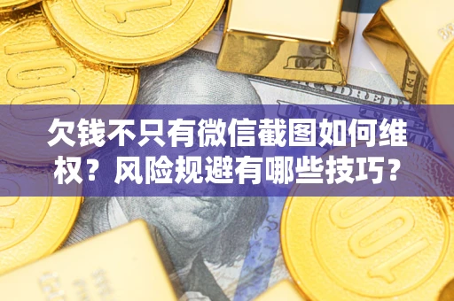 北京欠钱不只有微信截图如何维权？风险规避有哪些技巧？