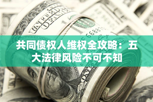 北京共同债权人维权全攻略：五大法律风险不可不知