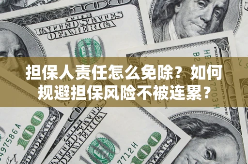 北京担保人责任怎么免除？如何规避担保风险不被连累？