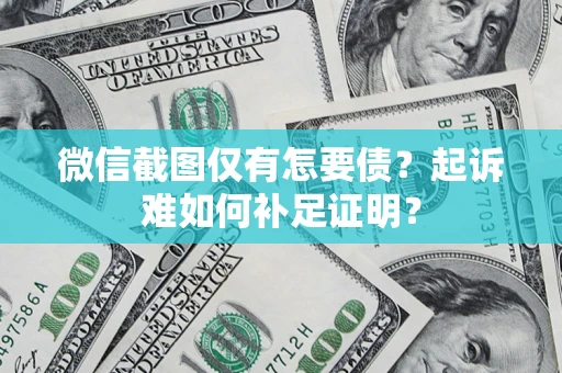 北京微信截图仅有怎要债？起诉难如何补足证明？