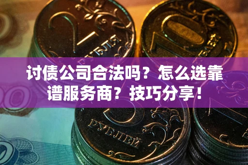 北京讨债公司合法吗？怎么选靠谱服务商？技巧分享！