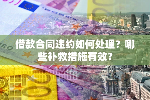 北京借款合同违约如何处理？哪些补救措施有效？