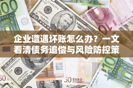 北京企业遭遇坏账怎么办？一文看清债务追偿与风险防控策略