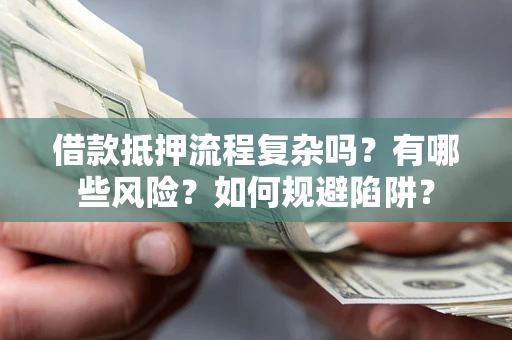 北京借款抵押流程复杂吗？有哪些风险？如何规避陷阱？