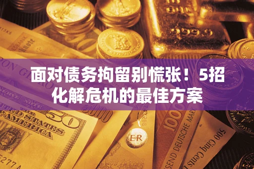 北京面对债务拘留别慌张！5招化解危机的最佳方案