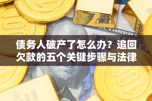 北京债务人破产了怎么办？追回欠款的五个关键步骤与法律策略