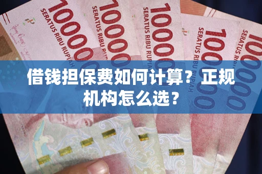北京借钱担保费如何计算？正规机构怎么选？