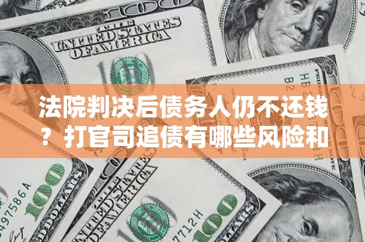 北京法院判决后债务人仍不还钱？打官司追债有哪些风险和技巧？