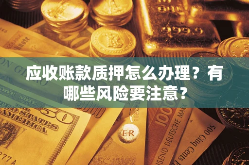 北京应收账款质押怎么办理？有哪些风险要注意？