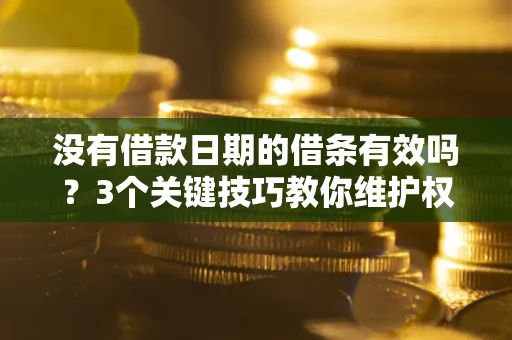 北京没有借款日期的借条有效吗？3个关键技巧教你维护权益