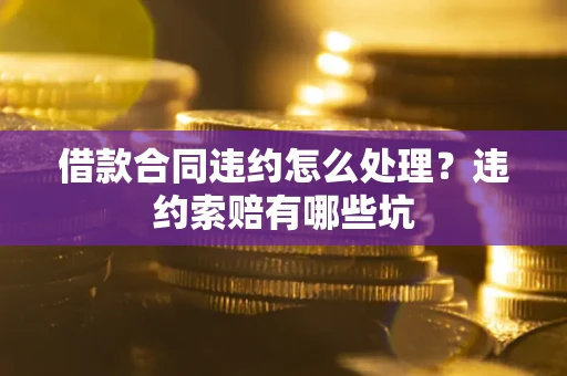 北京借款合同违约怎么处理？违约索赔有哪些坑
