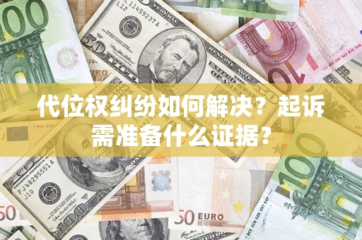 北京代位权纠纷如何解决？起诉需准备什么证据？