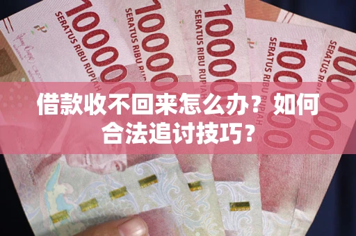 北京借款收不回来怎么办？如何合法追讨技巧？
