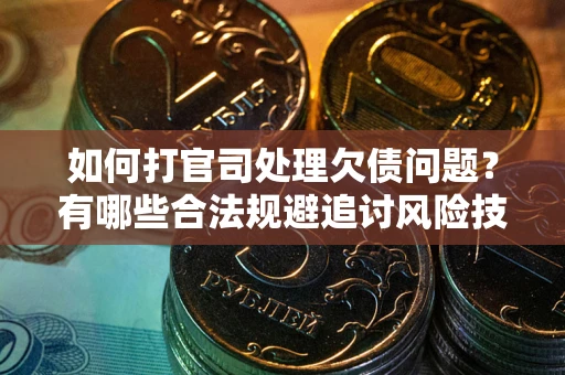 北京如何打官司处理欠债问题？有哪些合法规避追讨风险技巧？