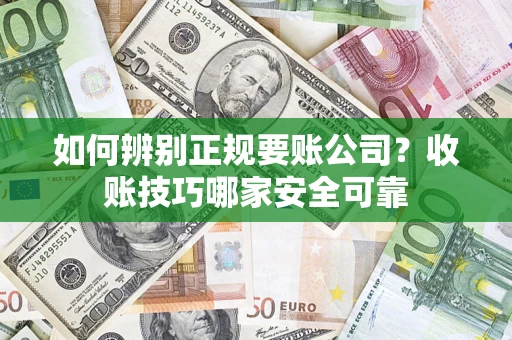 北京如何辨别正规要账公司？收账技巧哪家安全可靠