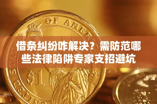 北京借条纠纷咋解决？需防范哪些法律陷阱专家支招避坑