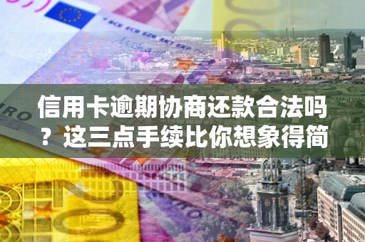 北京信用卡逾期协商还款合法吗？这三点手续比你想象得简单
