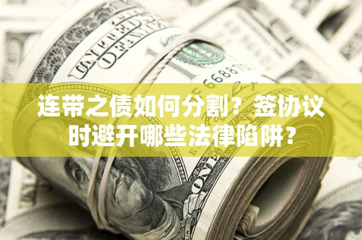 北京连带之债如何分割？签协议时避开哪些法律陷阱？