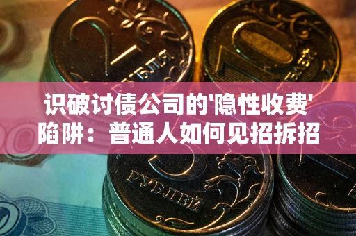 北京识破讨债公司的'隐性收费'陷阱：普通人如何见招拆招？