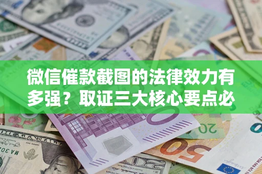 北京微信催款截图的法律效力有多强？取证三大核心要点必须知道！